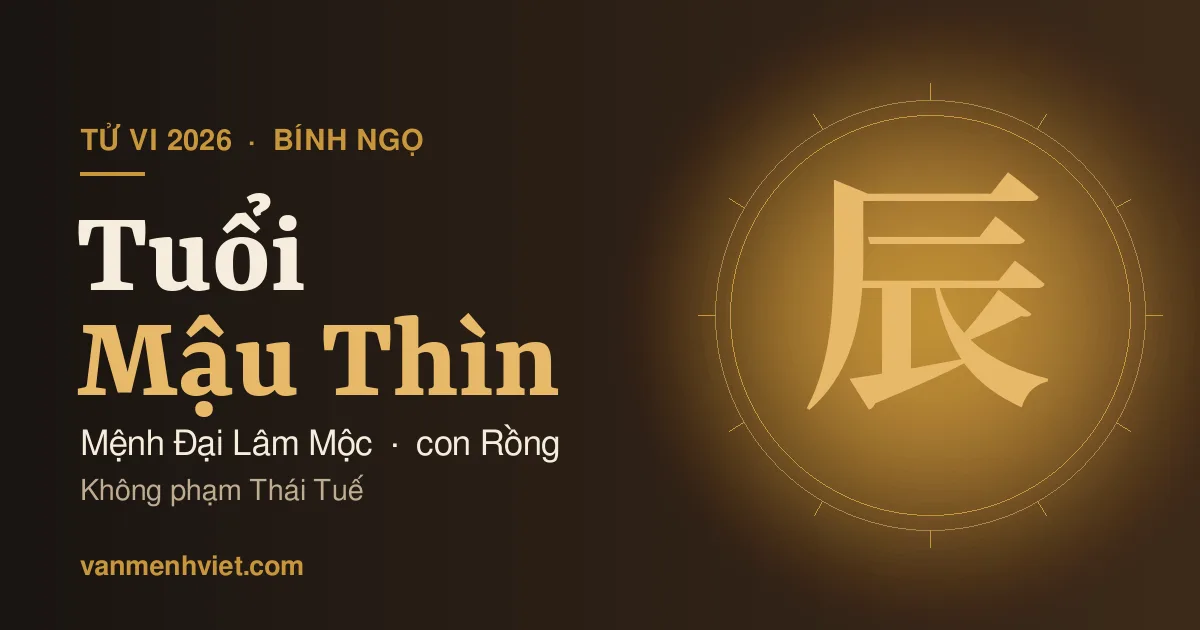 Tử Vi 2026 Tuổi Mậu Thìn 1928, 1988: Mệnh Đại Lâm Mộc